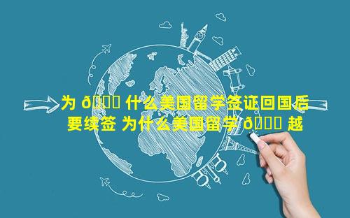 为 🐋 什么美国留学签证回国后要续签 为什么美国留学 🕊 越来越贵了